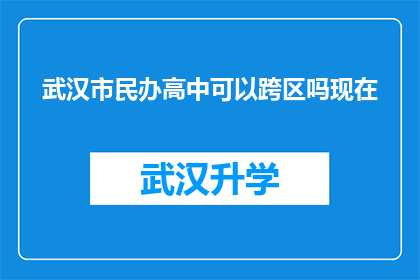 武汉市民办高中可以跨区吗现在(武汉市民办高中是否能够跨区就读？)