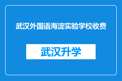 武汉外国语海淀实验学校收费(武汉外国语海淀实验学校收费情况如何？)