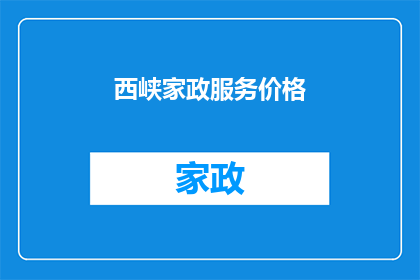 西峡家政服务价格(西峡家政服务价格是多少？)