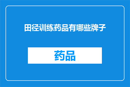 田径训练药品有哪些牌子(田径运动员的训练中，有哪些品牌的药物可供选择？)
