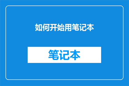如何开始用笔记本(如何有效启动使用笔记本的旅程？)