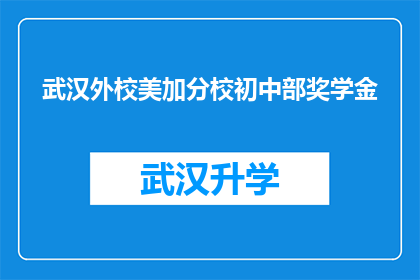 武汉外校美加分校初中部奖学金(武汉外校美加分校初中部奖学金的申请条件是什么？)