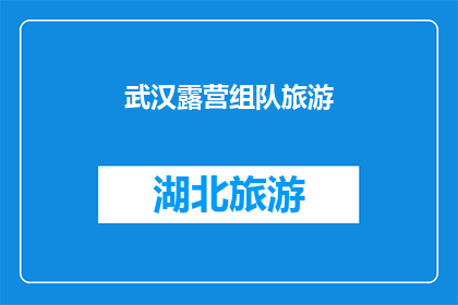 武汉露营组队旅游(武汉露营旅游：组队体验自然之美，你准备好了吗？)