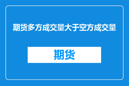 期货多方成交量大于空方成交量(期货市场中，多方成交量是否超过了空方成交量？)