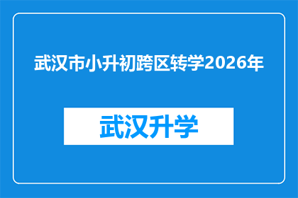 武汉市小升初跨区转学2026年(2026年武汉市小升初，跨区转学政策将如何影响学生和家长？)