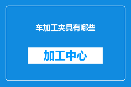 车加工夹具有哪些(车加工夹具有哪些？)