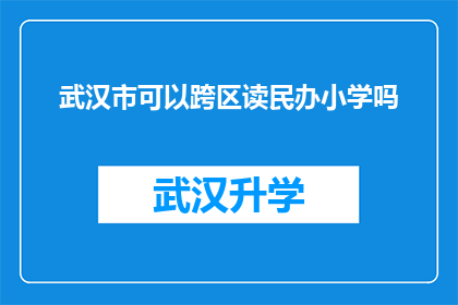 武汉市可以跨区读民办小学吗(武汉市的家长是否能够跨区选择民办小学就读？)