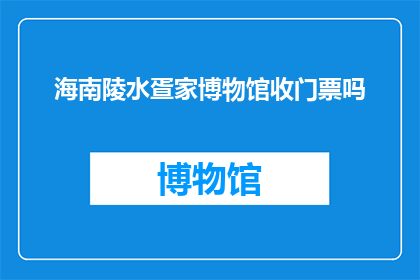海南陵水疍家博物馆收门票吗(海南陵水疍家博物馆是否收取门票费用？)