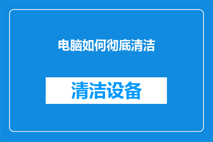 电脑如何彻底清洁(如何彻底清洁电脑？确保电脑性能的最佳状态)