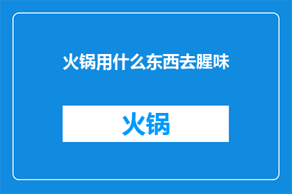 火锅用什么东西去腥味(如何去除火锅中的腥味，让美食体验更上一层楼？)