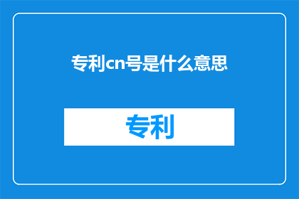 专利cn号是什么意思(专利cn号是什么意思？探索专利编号的奥秘)