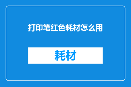打印笔红色耗材怎么用(如何正确使用打印笔红色耗材？)