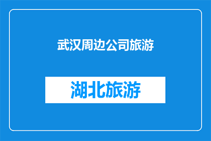 武汉周边公司旅游(武汉周边公司旅游：探索与团队建设的理想选择？)