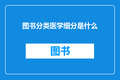 图书分类医学细分是什么(医学领域中的图书分类细分是什么？)