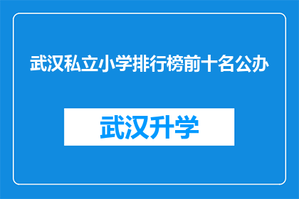 武汉私立小学排行榜前十名公办(武汉私立小学排名揭晓：前十名公办学校究竟谁主沉浮？)