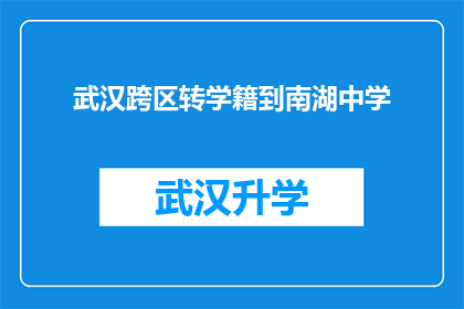 武汉跨区转学籍到南湖中学(武汉学生如何跨区转学籍至南湖中学？)