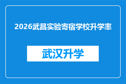 2026武昌实验寄宿学校升学率(2026年武昌实验寄宿学校升学率的真相是什么？)