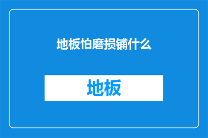地板怕磨损铺什么(地板怕磨损，铺什么才能长久保持如新？)