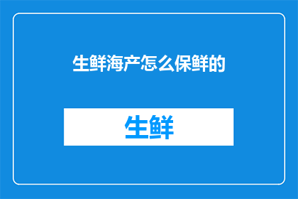 生鲜海产怎么保鲜的(如何有效保鲜生鲜海产？)