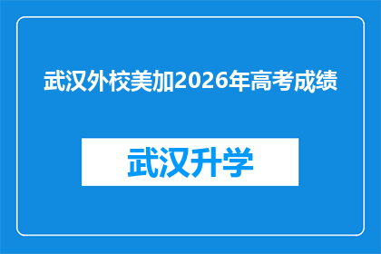 武汉外校美加2026年高考成绩(武汉外校美加2026年高考成绩将如何影响未来？)