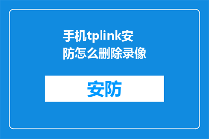 手机tplink安防怎么删除录像(如何安全地删除手机TPLink安防录像？)