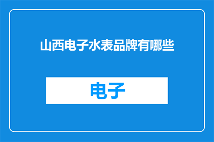 山西电子水表品牌有哪些(山西地区电子水表品牌一览：您知道哪些品牌在售吗？)