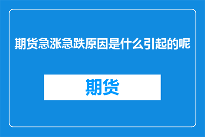期货急涨急跌原因是什么引起的呢(期货市场波动频繁，急涨急跌背后的原因是什么？)