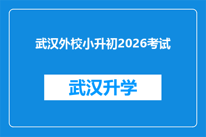 武汉外校小升初2026考试(武汉外校小升初2026考试：准备迎接挑战，你准备好了吗？)