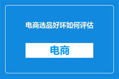电商选品好坏如何评估(如何评估电商选品的优劣？)