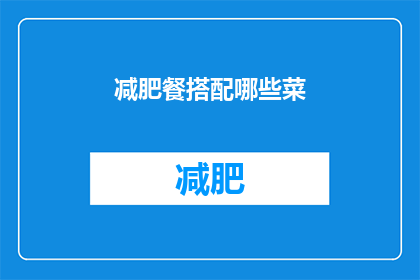 减肥餐搭配哪些菜(如何搭配减肥餐以获得最佳效果？)