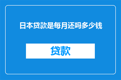 日本贷款是每月还吗多少钱(日本贷款的还款方式是怎样的？每月需要支付多少款项？)