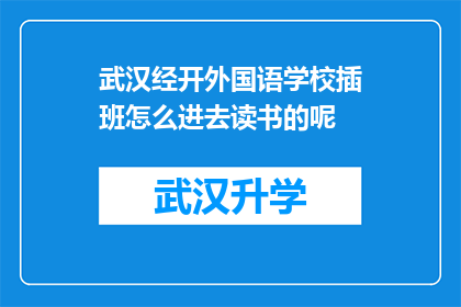 武汉经开外国语学校插班怎么进去读书的呢(武汉经开外国语学校插班入学流程详解)