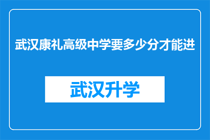 武汉康礼高级中学要多少分才能进(武汉康礼高级中学的入学门槛是多少分？)