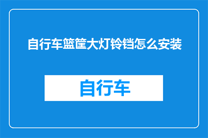 自行车篮筐大灯铃铛怎么安装(如何正确安装自行车篮筐大灯和铃铛？)