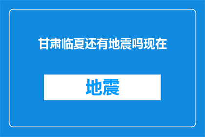 甘肃临夏还有地震吗现在(甘肃临夏地区是否仍有地震发生？)