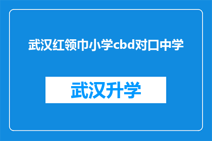 武汉红领巾小学cbd对口中学(武汉红领巾小学与CBD对口中学之间存在怎样的教育合作模式？)