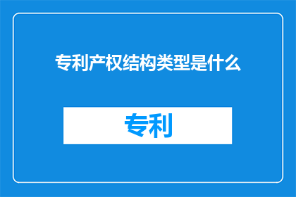 专利产权结构类型是什么(专利产权结构类型是什么？)