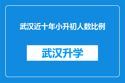 武汉近十年小升初人数比例(武汉近十年小升初人数比例变化，背后隐藏着哪些教育趋势？)