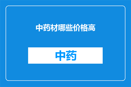 中药材哪些价格高(中药材价格为何居高不下？)
