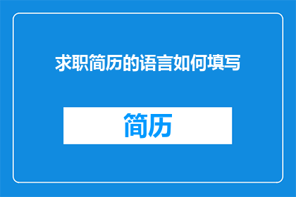 求职简历的语言如何填写(如何有效撰写求职简历：掌握关键要素以提升个人竞争力？)
