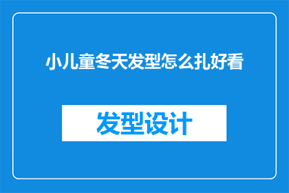 小儿童冬天发型怎么扎好看(如何为小儿童打造冬季发型，使其既保暖又时尚？)