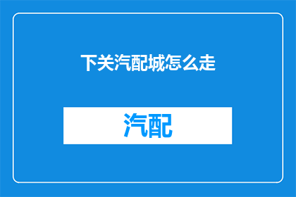 下关汽配城怎么走(如何前往下关汽配城？)