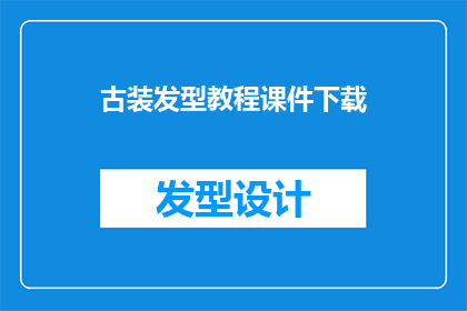 古装发型教程课件下载(古装发型教程课件：如何打造古典韵味十足的发型？)