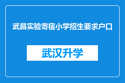 武昌实验寄宿小学招生要求户口(武昌实验寄宿小学招生条件中是否要求户口？)
