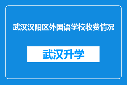 武汉汉阳区外国语学校收费情况(武汉汉阳区外国语学校收费标准是否合理？)