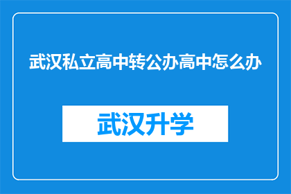 武汉私立高中转公办高中怎么办(武汉私立高中如何成功转为公办学校？)