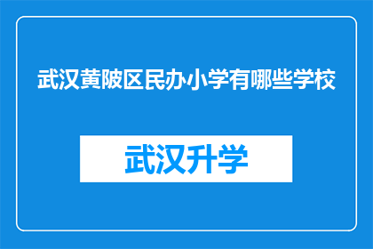 武汉黄陂区民办小学有哪些学校(武汉黄陂区民办小学有哪些学校？)