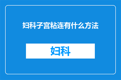 妇科子宫粘连有什么方法(妇科子宫粘连的治疗方法有哪些？)