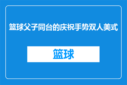 篮球父子同台的庆祝手势双人美式(篮球场上父子同台：庆祝手势双人美式的疑问与探索)