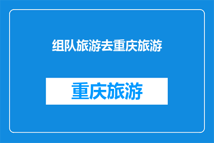 组队旅游去重庆旅游(组队旅游去重庆旅游：探索这座山城的魅力吗？)